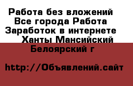 Работа без вложений - Все города Работа » Заработок в интернете   . Ханты-Мансийский,Белоярский г.